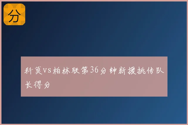 科莫vs柏林联第36分钟新援挑传队长得分