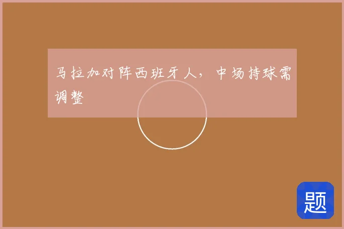 马拉加对阵西班牙人，中场持球需调整