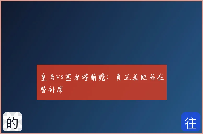 皇马vs塞尔塔前瞻：真正差距或在替补席