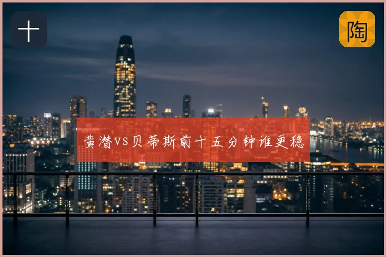 黄潜vs贝蒂斯前十五分钟谁更稳