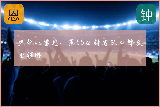 里昂vs雷恩，第66分钟客队中锋反击锁胜