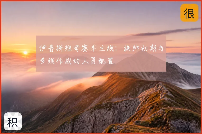 伊普斯维奇赛季主线：换帅初期与多线作战的人员配置