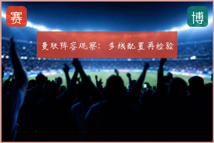 曼联阵容观察:多线配置再检验