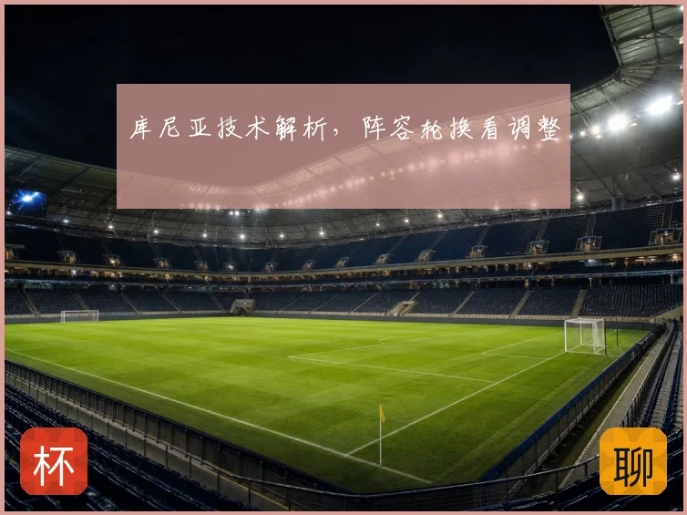 库尼亚技术解析，阵容轮换看调整